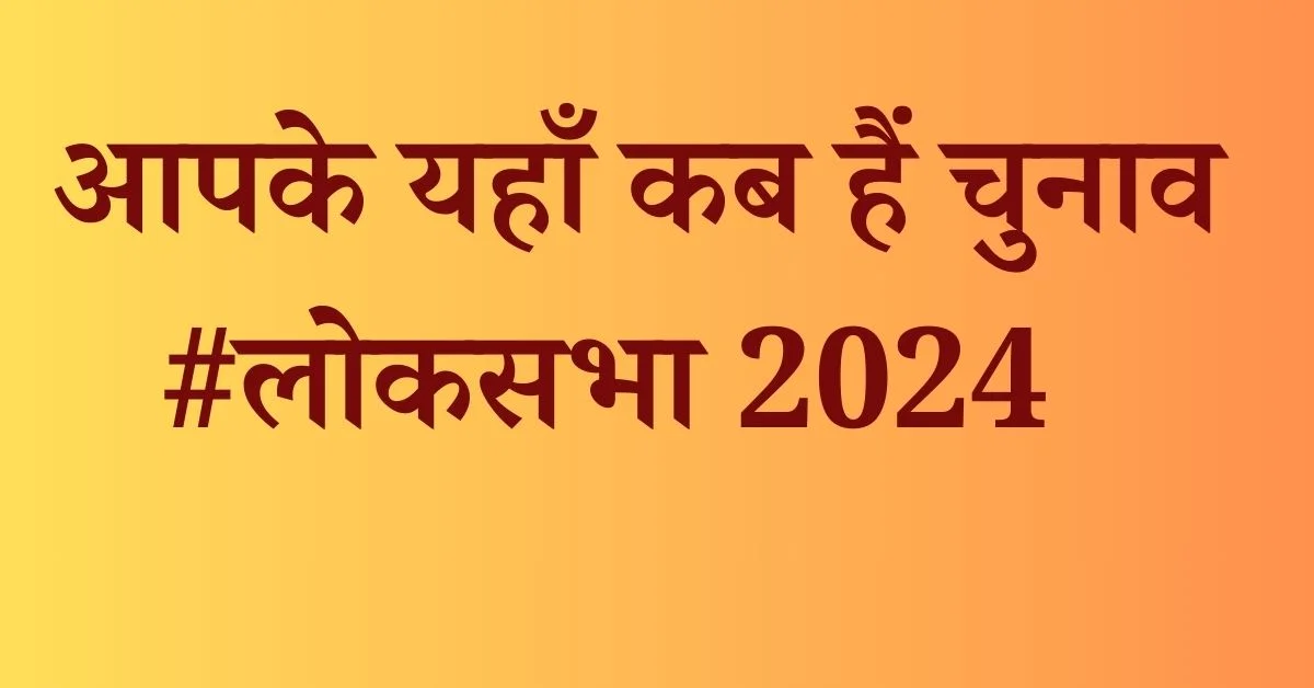 लोकसभा 2024 : जानिए कहाँ कब हैं चुनाव
